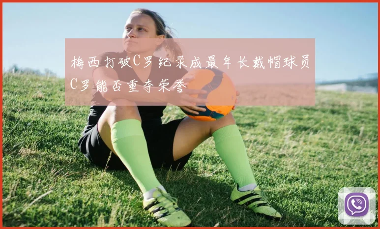 梅西打破C罗纪录成最年长戴帽球员C罗能否重夺荣誉