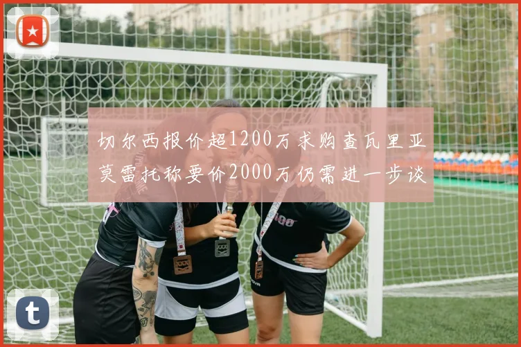 切尔西报价超1200万求购查瓦里亚莫雷托称要价2000万仍需进一步谈判