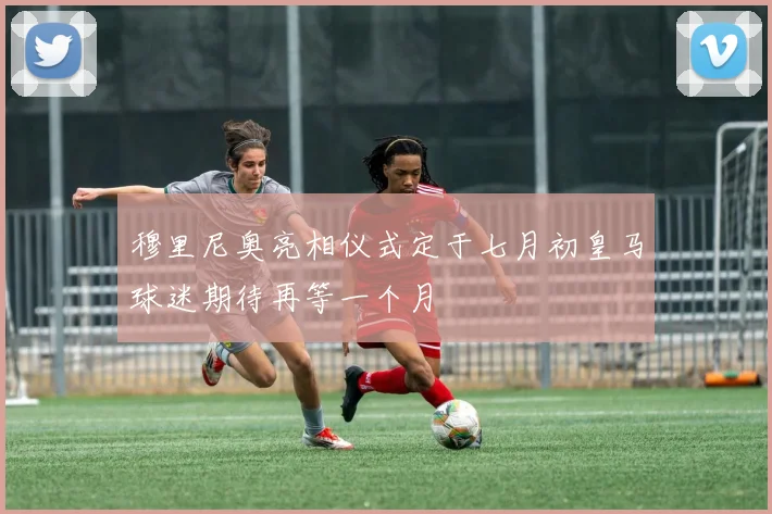 穆里尼奥亮相仪式定于七月初皇马球迷期待再等一个月