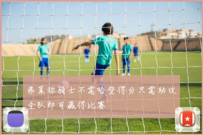 弗莱称骑士不需哈登得分只需助攻全队即可赢得比赛