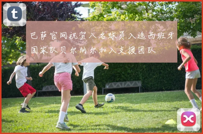 巴萨官网祝贺八名球员入选西班牙国家队贝尔纳尔加入支援团队