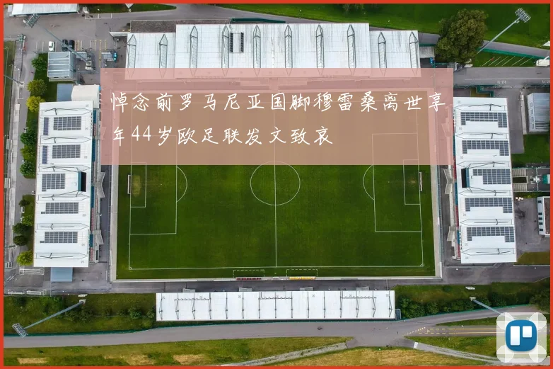 悼念前罗马尼亚国脚穆雷桑离世享年44岁欧足联发文致哀