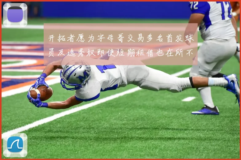 开拓者愿为字母哥交易多名首发球员及选秀权即使短期租借也在所不惜