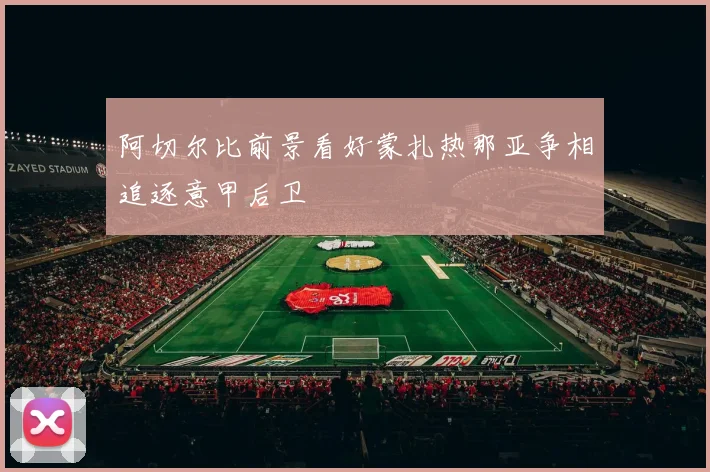 阿切尔比前景看好蒙扎热那亚争相追逐意甲后卫