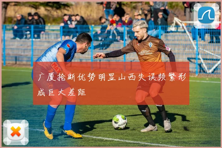 广厦抢断优势明显山西失误频繁形成巨大差距
