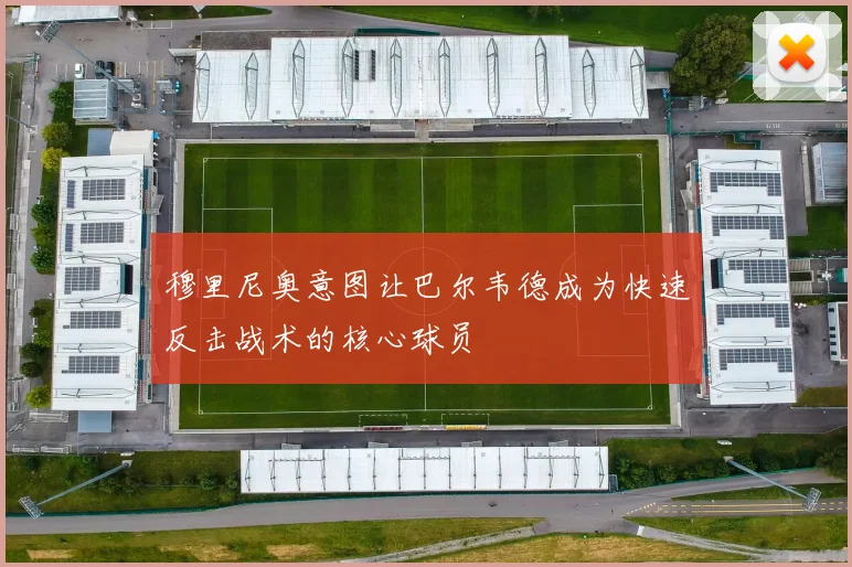 穆里尼奥意图让巴尔韦德成为快速反击战术的核心球员
