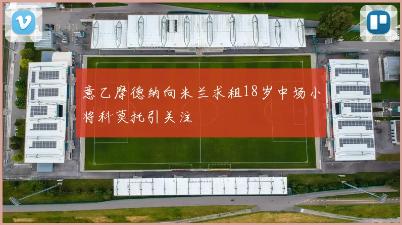意乙摩德纳向米兰求租18岁中场小将科莫托引关注