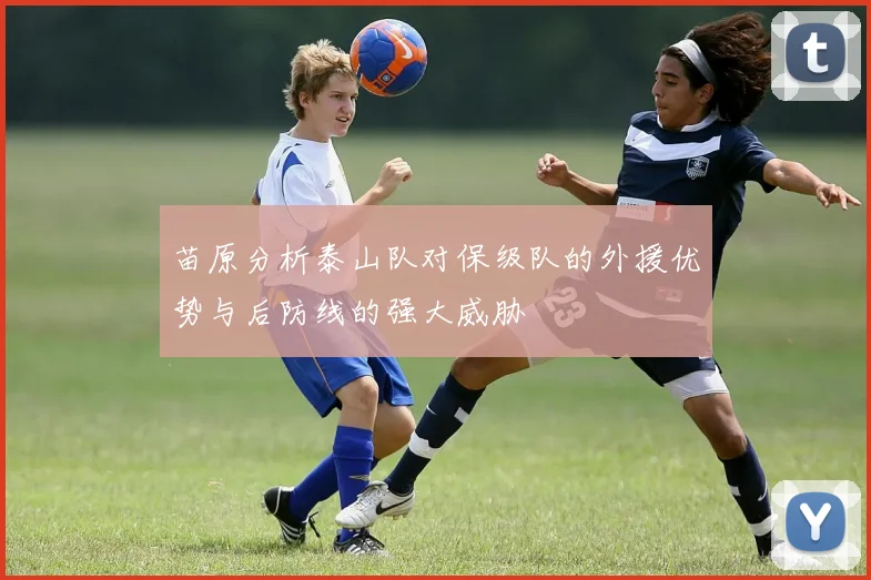 苗原分析泰山队对保级队的外援优势与后防线的强大威胁